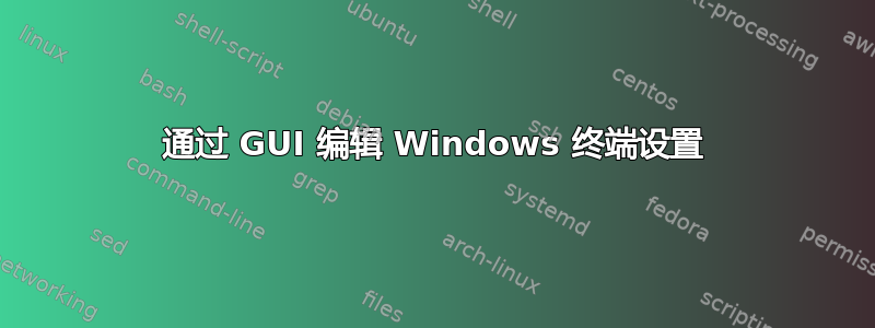 通过 GUI 编辑 Windows 终端设置