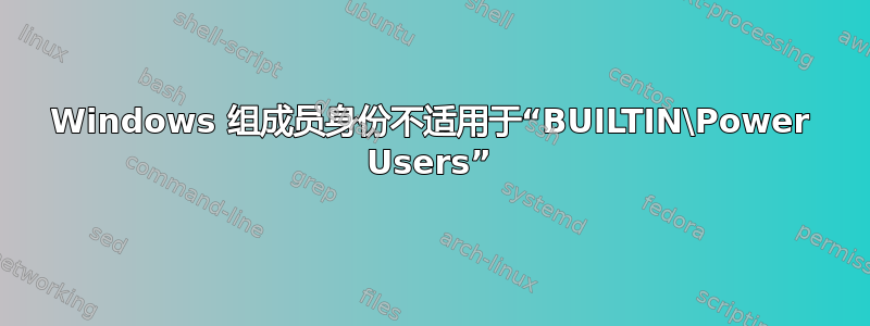 Windows 组成员身份不适用于“BUILTIN\Power Users”