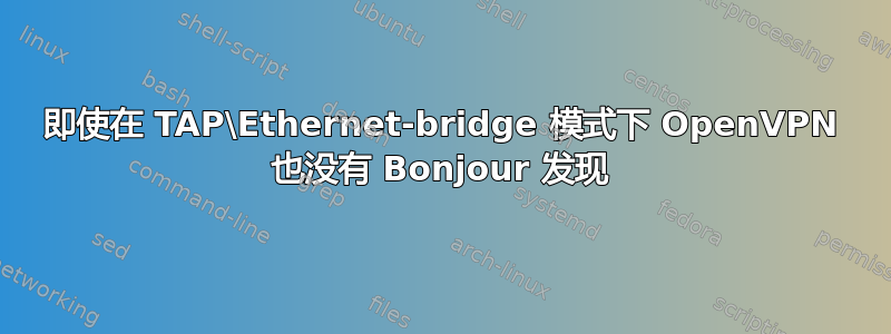 即使在 TAP\Ethernet-bridge 模式下 OpenVPN 也没有 Bonjour 发现