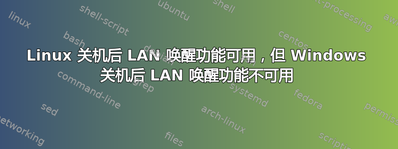 Linux 关机后 LAN 唤醒功能可用，但 Windows 关机后 LAN 唤醒功能不可用