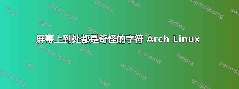 屏幕上到处都是奇怪的字符 Arch Linux