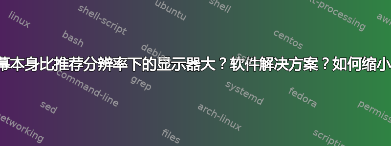 屏幕本身比推荐分辨率下的显示器大？软件解决方案？如何缩小？