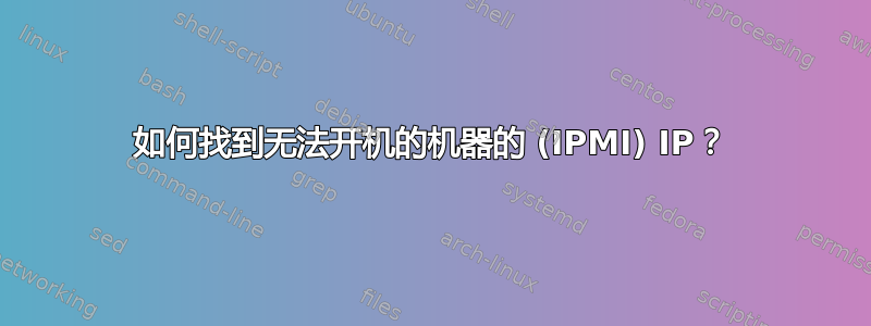 如何找到无法开机的机器的 (IPMI) IP？