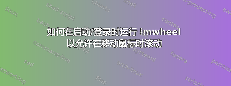 如何在启动/登录时运行 imwheel 以允许在移动鼠标时滚动