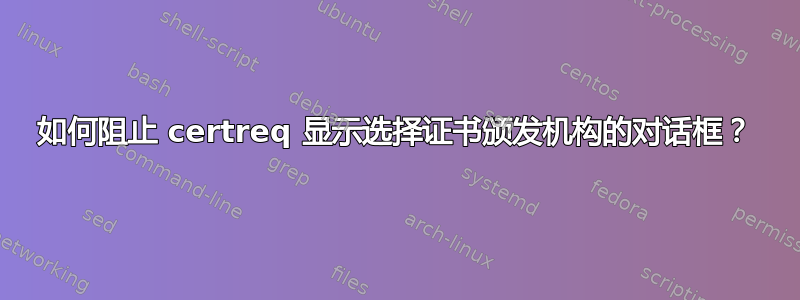 如何阻止 certreq 显示选择证书颁发机构的对话框？