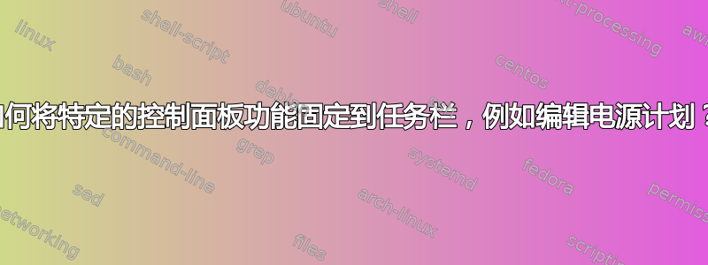 如何将特定的控制面板功能固定到任务栏，例如编辑电源计划？