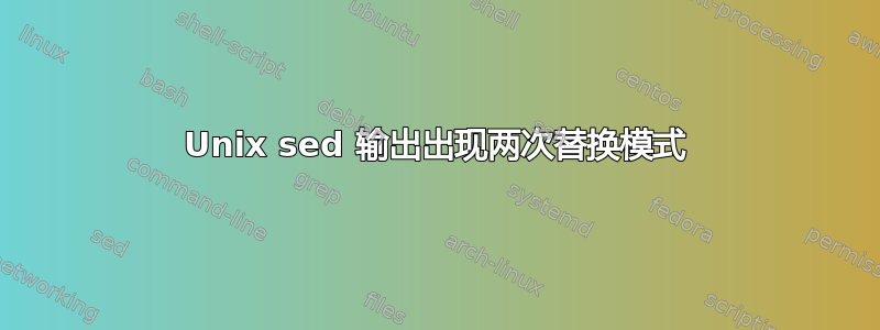 Unix sed 输出出现两次替换模式