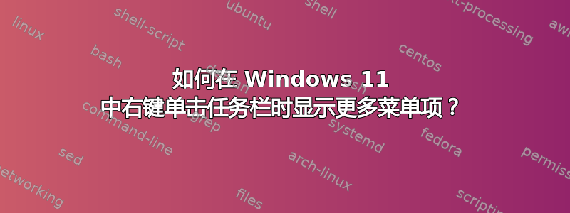 如何在 Windows 11 中右键单击任务栏时显示更多菜单项？