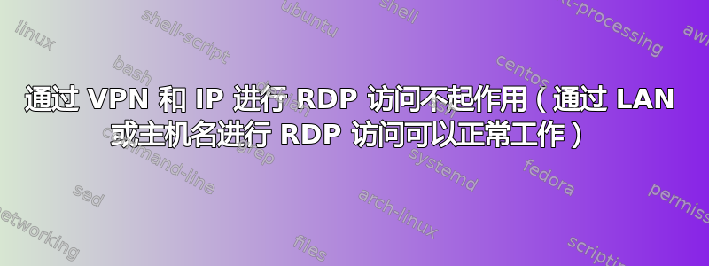 通过 VPN 和 IP 进行 RDP 访问不起作用（通过 LAN 或主机名进行 RDP 访问可以正常工作）