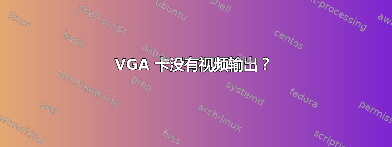 VGA 卡没有视频输出？