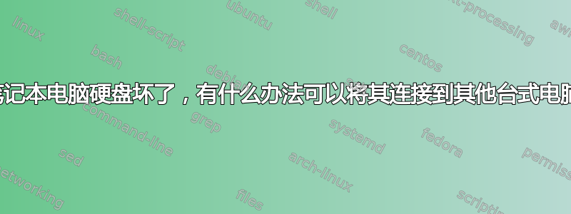 我的笔记本电脑硬盘坏了，有什么办法可以将其连接到其他台式电脑吗？