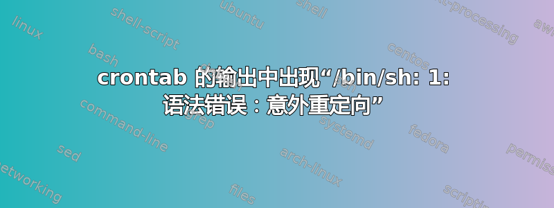 crontab 的输出中出现“/bin/sh: 1: 语法错误：意外重定向”