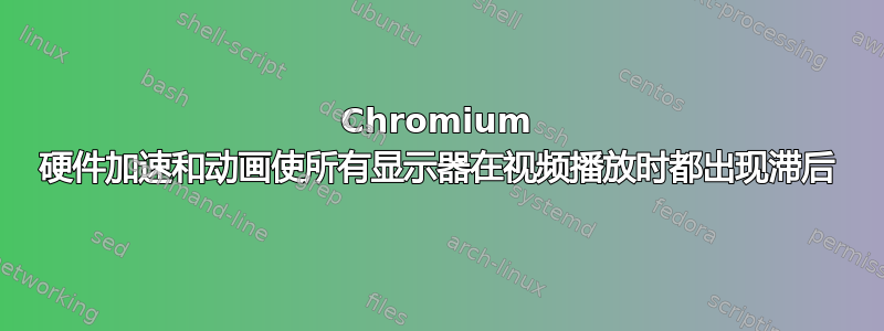 Chromium 硬件加速和动画使所有显示器在视频播放时都出现滞后