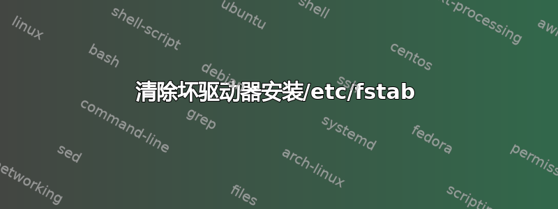 清除坏驱动器安装/etc/fstab