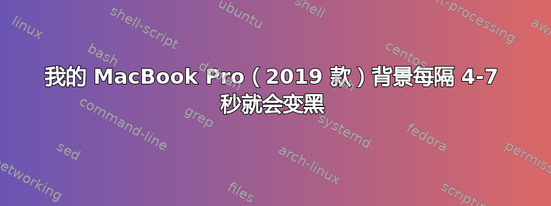 我的 MacBook Pro（2019 款）背景每隔 4-7 秒就会变黑