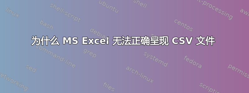 为什么 MS Excel 无法正确呈现 CSV 文件