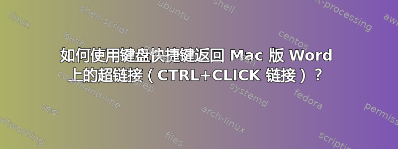 如何使用键盘快捷键返回 Mac 版 Word 上的超链接（CTRL+CLICK 链接）？