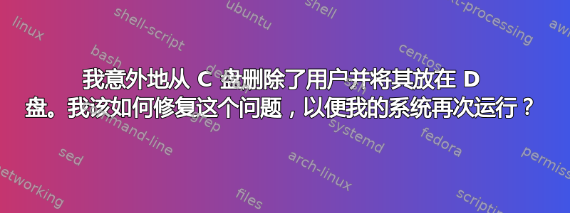 我意外地从 C 盘删除了用户并将其放在 D 盘。我该如何修复这个问题，以便我的系统再次运行？