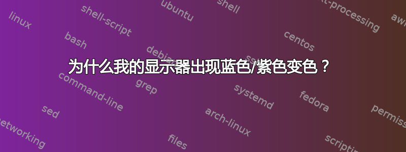 为什么我的显示器出现蓝色/紫色变色？