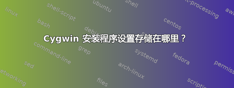 Cygwin 安装程序设置存储在哪里？