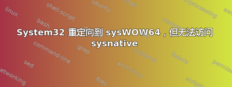 System32 重定向到 sysWOW64，但无法访问 sysnative