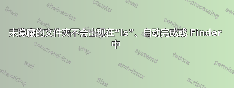 未隐藏的文件夹不会出现在“ls”、自动完成或 Finder 中