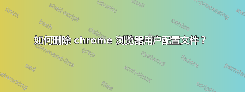 如何删除 chrome 浏览器用户配置文件？