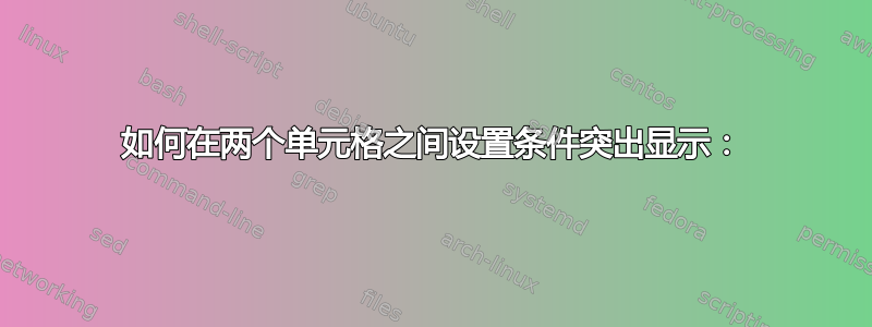 如何在两个单元格之间设置条件突出显示：