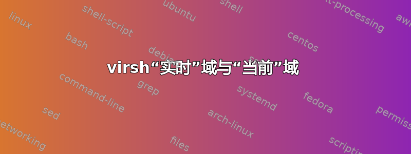 virsh“实时”域与“当前”域