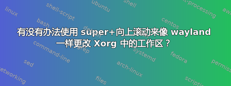 有没有办法使用 super+向上滚动来像 wayland 一样更改 Xorg 中的工作区？