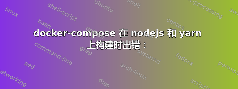 docker-compose 在 nodejs 和 yarn 上构建时出错：