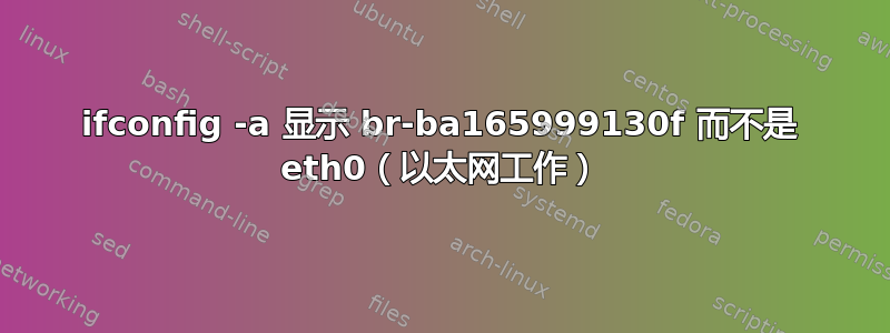 ifconfig -a 显示 br-ba165999130f 而不是 eth0（以太网工作）