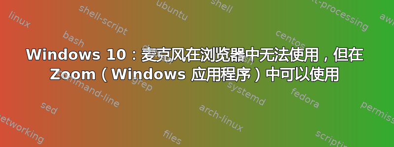 Windows 10：麦克风在浏览器中无法使用，但在 Zoom（Windows 应用程序）中可以使用