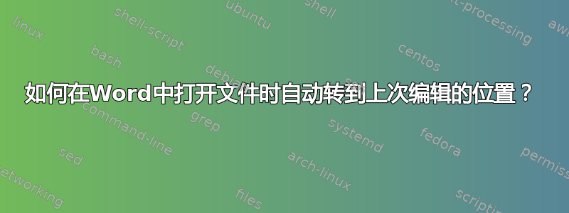 如何在Word中打开文件时自动转到上次编辑的位置？