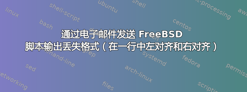 通过电子邮件发送 FreeBSD 脚本输出丢失格式（在一行中左对齐和右对齐）