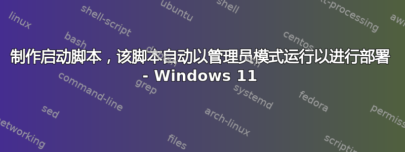 制作启动脚本，该脚本自动以管理员模式运行以进行部署 - Windows 11