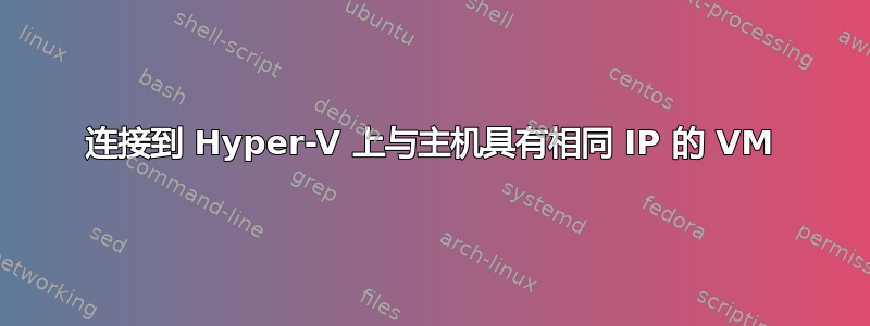 连接到 Hyper-V 上与主机具有相同 IP 的 VM