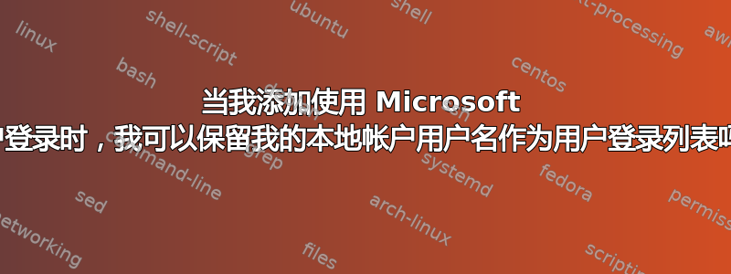 当我添加使用 Microsoft 帐户登录时，我可以保留我的本地帐户用户名作为用户登录列表吗？