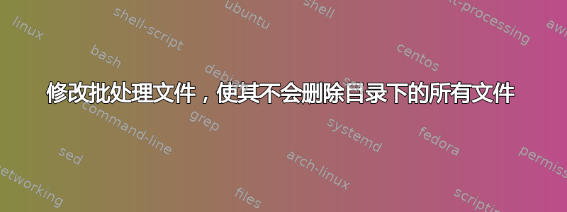 修改批处理文件，使其不会删除目录下的所有文件