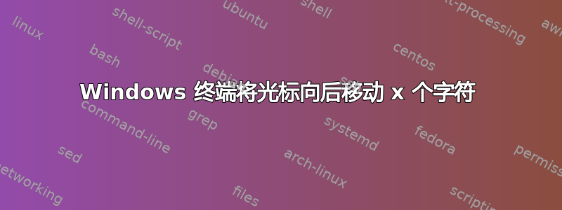 Windows 终端将光标向后移动 x 个字符