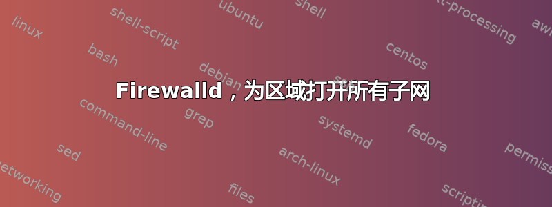 Firewalld，为区域打开所有子网