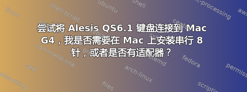 尝试将 Alesis QS6.1 键盘连接到 Mac G4，我是否需要在 Mac 上安装串行 8 针，或者是否有适配器？