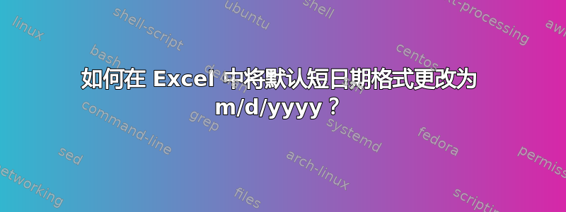 如何在 Excel 中将默认短日期格式更改为 m/d/yyyy？