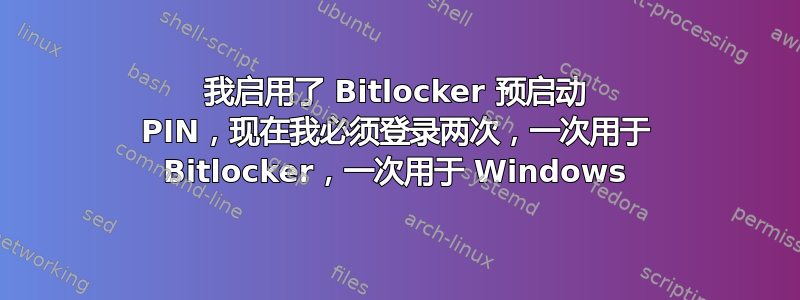 我启用了 Bitlocker 预启动 PIN，现在我必须登录两次，一次用于 Bitlocker，一次用于 Windows