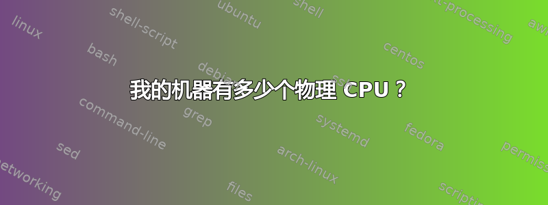 我的机器有多少个物理 CPU？