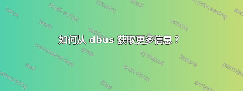 如何从 dbus 获取更多信息？