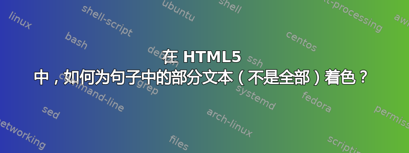 在 HTML5 中，如何为句子中的部分文本（不是全部）着色？