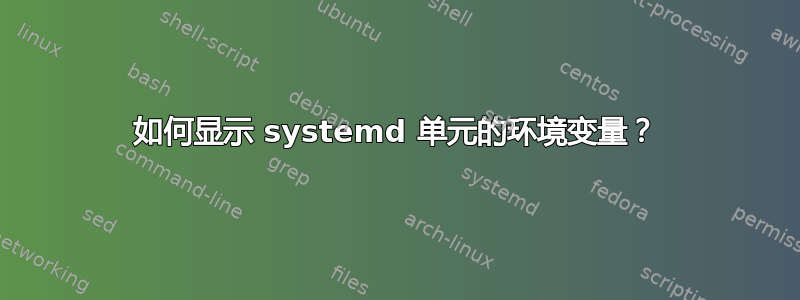 如何显示 systemd 单元的环境变量？