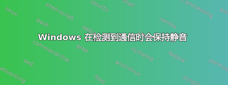 Windows 在检测到通信时会保持静音