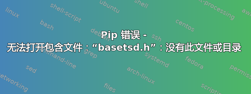 Pip 错误 - 无法打开包含文件：“basetsd.h”：没有此文件或目录